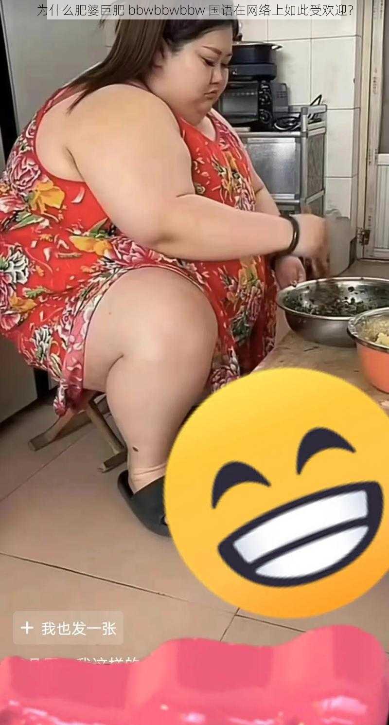 为什么肥婆巨肥 bbwbbwbbw 国语在网络上如此受欢迎？