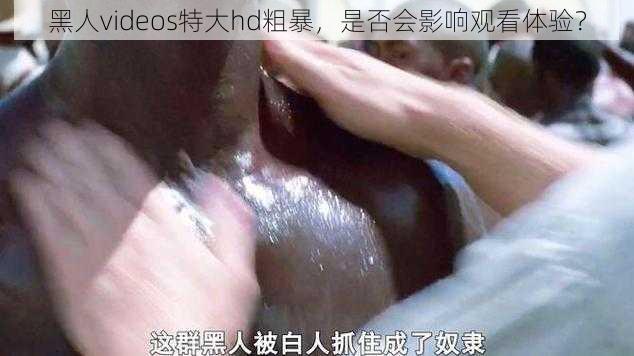 黑人videos特大hd粗暴，是否会影响观看体验？