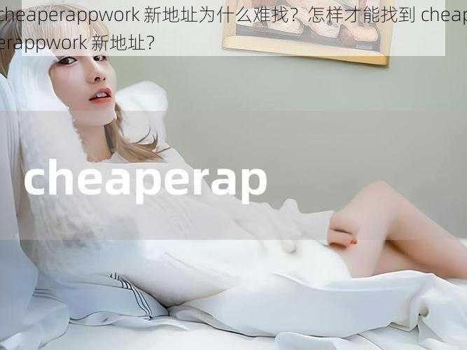 cheaperappwork 新地址为什么难找？怎样才能找到 cheaperappwork 新地址？