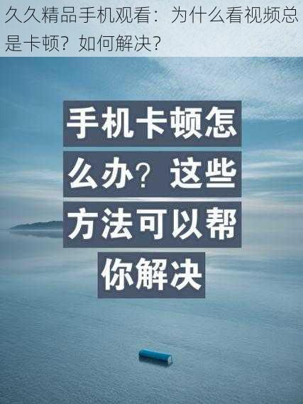 久久精品手机观看：为什么看视频总是卡顿？如何解决？