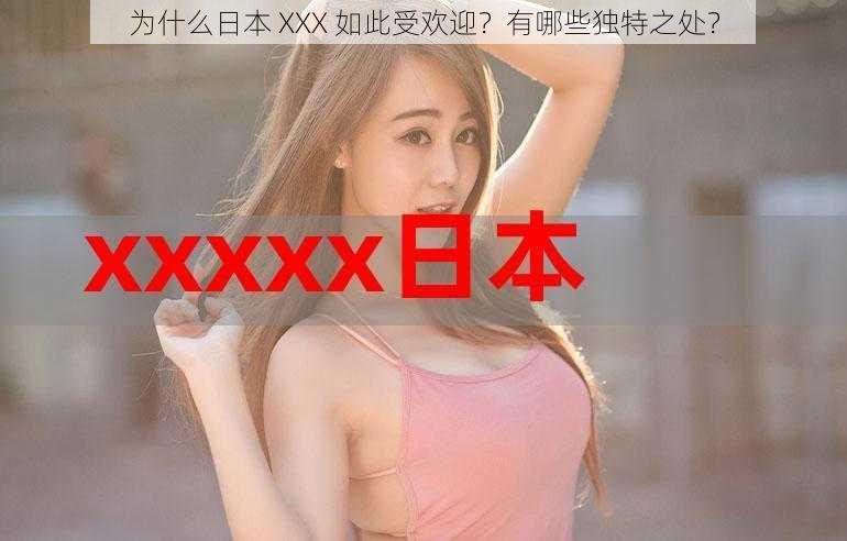 为什么日本 XXX 如此受欢迎？有哪些独特之处？