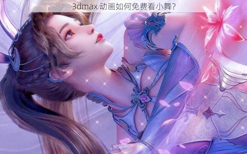 3dmax 动画如何免费看小舞？