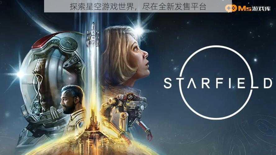 探索星空游戏世界，尽在全新发售平台