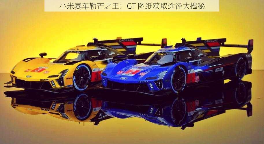 小米赛车勒芒之王：GT 图纸获取途径大揭秘