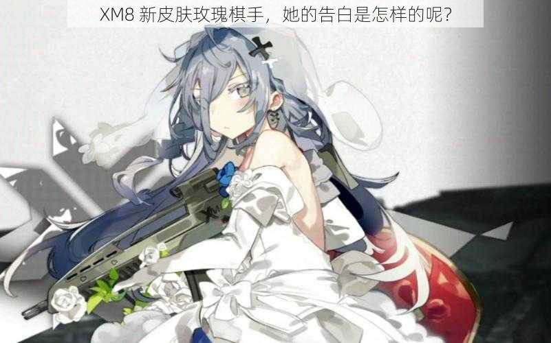 XM8 新皮肤玫瑰棋手，她的告白是怎样的呢？