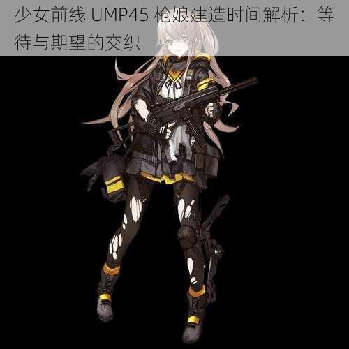 少女前线 UMP45 枪娘建造时间解析：等待与期望的交织