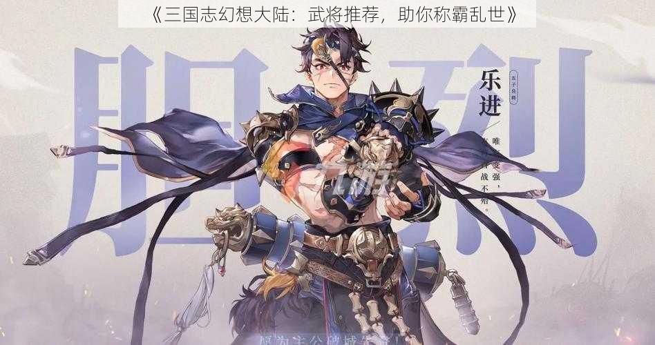 《三国志幻想大陆：武将推荐，助你称霸乱世》