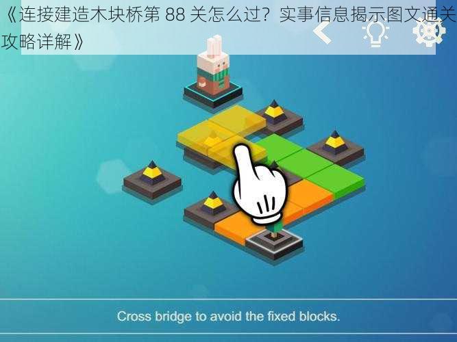 《连接建造木块桥第 88 关怎么过？实事信息揭示图文通关攻略详解》