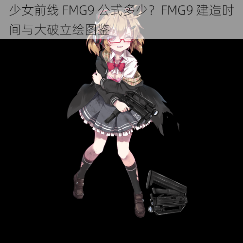 少女前线 FMG9 公式多少？FMG9 建造时间与大破立绘图鉴